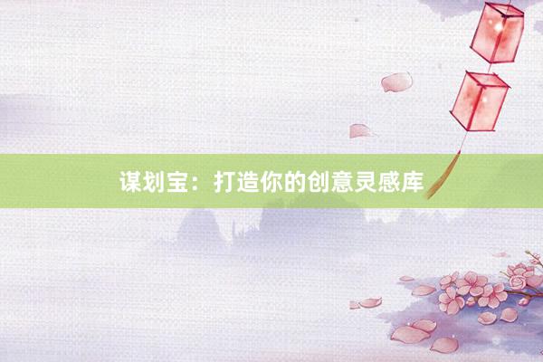 谋划宝：打造你的创意灵感库