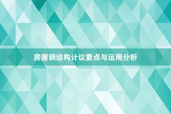 房屋钢结构计议要点与运用分析