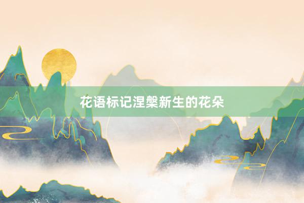 花语标记涅槃新生的花朵